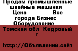 Продам промышленные швейные машинки › Цена ­ 100 000 - Все города Бизнес » Оборудование   . Томская обл.,Кедровый г.